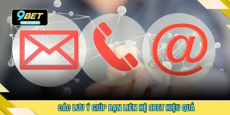 Các lưu ý giúp bạn liên hệ 9bet hiệu quả