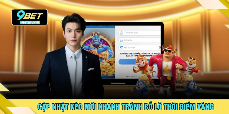 Cập nhật kèo mới nhanh tránh bỏ lỡ thời điểm vàng