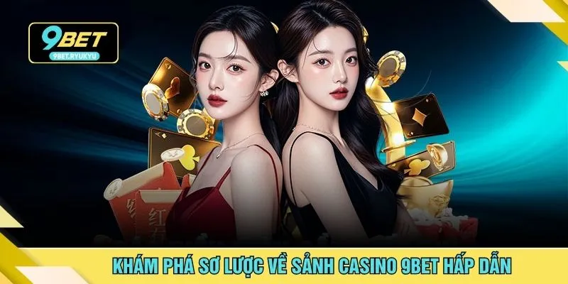Khám phá sơ lược về sảnh casino 9bet hấp dẫn