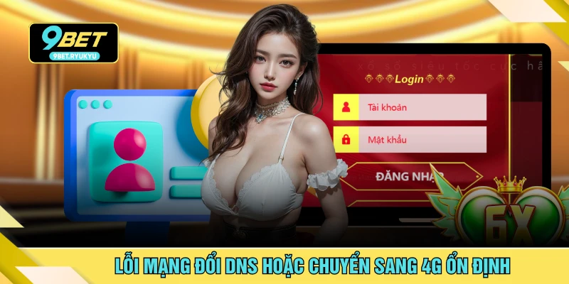Lỗi mạng đổi DNS hoặc chuyển sang 4G ổn định