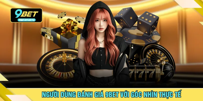 Người dùng đánh giá 9BET với góc nhìn thực tế