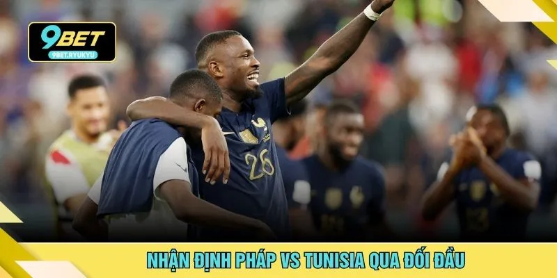 Nhận định Pháp vs Tunisia qua đối đầu