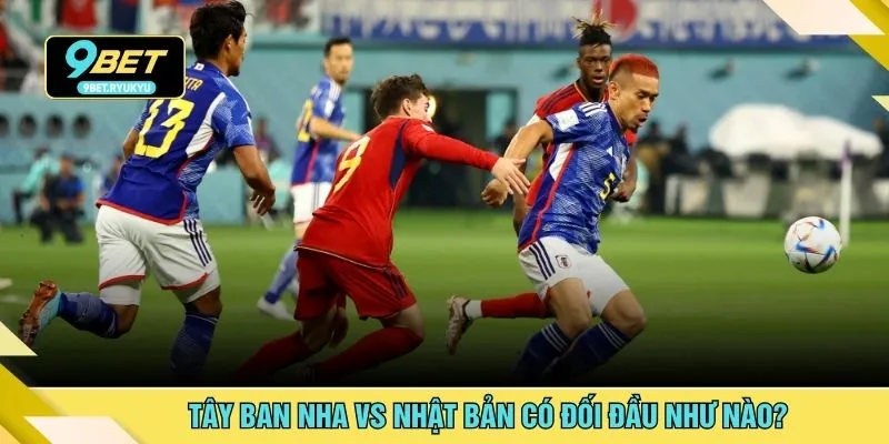 Tây Ban Nha vs Nhật Bản có đối đầu như nào?