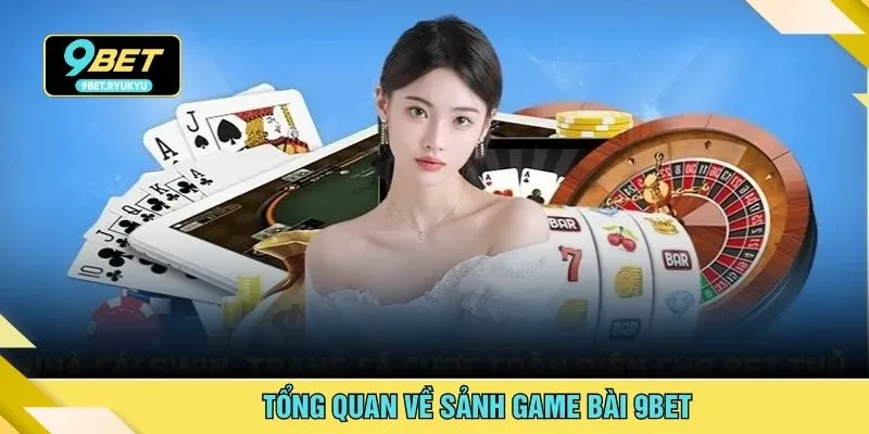 Tổng quan về sảnh game bài 9bet
