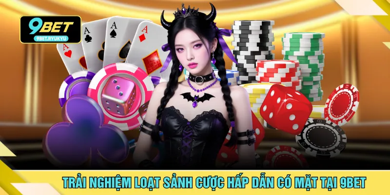 Trải nghiệm loạt sảnh cược hấp dẫn có mặt tại 9BET