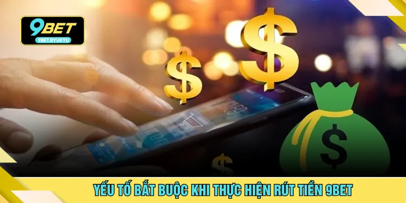 Yếu tố bắt buộc khi thực hiện rút tiền 9BET